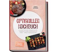 Optigriller Kochbuch: So lecker! Die besten Rezepte aus dem Optigriller für jeden Geschmack und Anlass - saftig, knusprig & schnell - inkl. Pizza & Flammkuchen, Sandwiches, Wraps & Waffeln