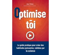 Optimise-Toi. Le guide pratique pour créer des habitudes puissantes, validées par la science.: (psychologie comportementale, développement personnel, changement et confiance)
