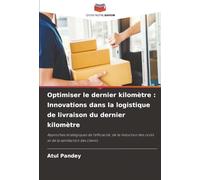 Optimiser le dernier kilomètre : Innovations dans la logistique de livraison du dernier kilomètre: Approches stratégiques de l'efficacité, de la réduction des coûts et de la satisfaction des clients