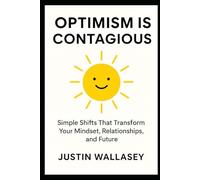 Optimism Is Contagious: Simple Shifts That Transform Your Mindset, Relationships, and Future