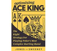 Optimizing Ace King: The Right Strategy For Playing Poker's Most Complex Starting Hand