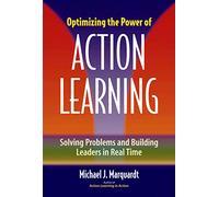 Optimizing the Power of Action Learning: Solving Problems and Building Leaders in Real Time