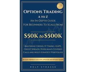 Options Trading A to Z: In-Depth Guide to the Technical Foundations and Strategies to Scale From $50K to $500K: Mastering Greeks, IV Timing, LEAPS, ... Covered Calls and Multi-Strategy Portfolios
