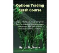 Options Trading Crash Course The Essential Guide For Investing With Options Generating A Consistent Cash Flow Without Effort And Generate Passive Income W Byron McGradyByron McGrady (Auteur)