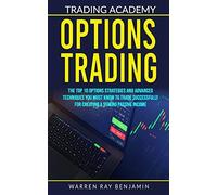 Options Trading: The Top 10 Options Strategies And Advanced Techniques You Must Know To Trade Successfully For Creating A Strong Passive Income