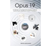Opus 19: A Collection Of 19 Original Short Stories To Uplift The Human Psyche Affected By Covid 19 Pandemic