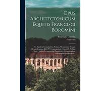 Opus architectonicum Equitis Francisci Boromini: Ex ejusdem exemplaribus petitum; oratatorium nempè, ædesque Romanæ RR. PP. Congregationis ... proportionibus, ichnographia, prospectibus...