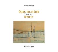 Opus incertum suivi de Brisures - Albert Lefret - Le Lys Bleu - broché - Poésie