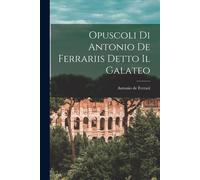 Opuscoli Di Antonio De Ferrariis Detto Il Galateo