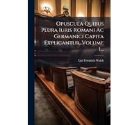 Opuscula Quibus Plura Iuris Romani Ac Germanici Capita Explicantur, Volume 1...