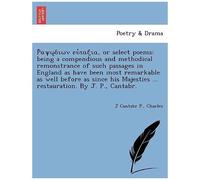 , Or Select Poems: Being A Compendious And Methodical Remonstrance Of Such Passages In England As Have Been Most Remarkable As Well ... ... Restauration. By J. P., Cantabr.