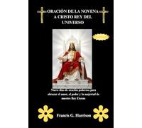 ORACIÓN DE LA NOVENA A CRISTO REY DEL UNIVERSO: Nueve días de oración poderosa para abrazar el amor, el poder y la majestad de nuestro Rey Eterno