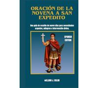ORACIÓN DE LA NOVENA A SAN EXPEDITO: Una guía de oración de nueve días para necesidades urgentes, milagros e intervención divina.