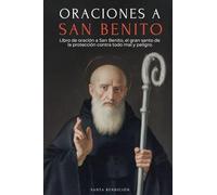 Oraciones a San Benito: Libro de Oración a San Benito Para La Protección, Bendición E Intercesión - Devocionario Católico Con La Novena de Liberación - Usos Y Oraciones de la Medalla de la Santa Cruz