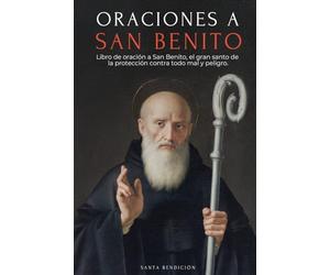 Oraciones a San Benito: Libro de Oración a San Benito Para La Protección, Bendición E Intercesión - Devocionario Católico Con La Novena de Liberación - Usos Y Oraciones de la Medalla de la Santa Cruz