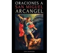Oraciones a San Miguel Arcángel: Oraciones a San Miguel Para La Protección Contra La Brujería Y El Mal, Para La Salud, Y Mucho Más.