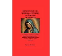ORACIONES DE LA NOVENA A NUESTRA SEÑORA DE GUADALUPE: Un poderoso devocional de 9 días para sanación, protección, milagros e intervención divina a través de la Madre de las Américas.