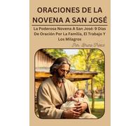 ORACIONES DE LA NOVENA A SAN JOSÉ: La Poderosa Novena A San José: 9 Días De Oración Por La Familia, El Trabajo Y Los Milagros