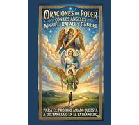ORACIONES DE PODER CON LOS ANGELES MIGUEL, RAFAEL Y GABRIEL: PARA EL PROJIMO AMADO QUE ES MIGRANTE QUE ESTA A DISTANCIA O EN EL EXTRANJERO