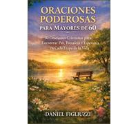 Oraciones Poderosas para Mayores de 60: 30 Oraciones Cristianas para Encontrar Paz, Fortaleza y Esperanza en Cada Etapa de la Vida