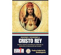 Oraciones y devociones a Cristo Rey: Novena, Letanía y Coronilla por el Reinado, la Redención y la Renovación del Corazón