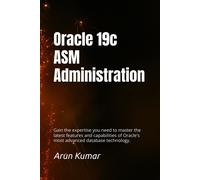 Oracle 19c Asm Administration: Gain The Expertise You Need To Master The Latest Features And Capabilities Of Oracle's Most Advanced Database Technology.