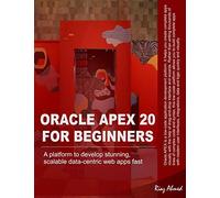 Oracle APEX 20 For Beginners: A platform to develop stunning, scalable data-centric web apps fast