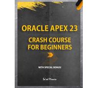 Oracle APEX 23 Crash Course for Beginners (Color Edition): Explore the NO-CODE Platform to Build Stunning Web Applications