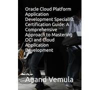 Oracle Cloud Platform Application Development Specialist Certification Guide: A Comprehensive Approach to Mastering OCI and Cloud Application Development