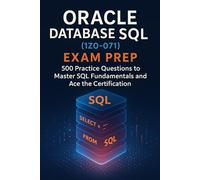 Oracle Database SQL (1Z0-071) Exam Prep: 500 Practice Questions to Master SQL Fundamentals and Ace the Certification