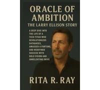 Oracle of Ambition: The Larry Ellison Story: A Deep Dive into the Life of a Tech Titan Who Revolutionized Databases, Amassed a Fortune, and Redefined Success with Bold Vision and Unrelenting Drive