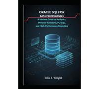 Oracle SQL for Data Professionals: A Modern Guide to Analytics, Window Functions, PL/SQL, and High-Performance Reporting