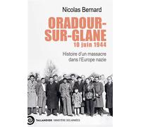 Oradour-sur-Glane, 10 juin 1944 Histoire d’un massacre dans l’Europe nazie - Nicolas Bernard - Tallandier - broché - Essai