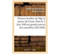 Oraison Funèbre De Mgr Le Prince De Conty Prononcée À Paris Le 5 Juin 1666
