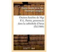 Oraison funèbre de Mgr P.-L. Parisis, prononcée dans la cathédrale d'Arras, par Mgr l'archevêque De Bourges (de La Tour d'Auvergne), 13 mars 1866 - Charles-Amable La Tour d'Auvergne-Lauraguais - Hache