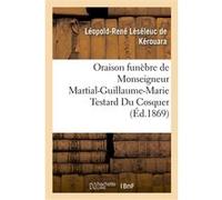 Oraison funèbre de Monseigneur Martial-Guillaume-Marie Testard Du Cosquer, archevêque Léopold-René Léséleuc de Kérouara (Auteur)