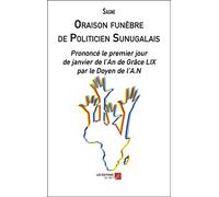 Oraison funèbre de Politicien Sunugalais: Prononcé le premier jour de janvier de l’An de Grâce LIX par le Doyen de l’A.N