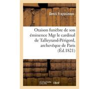 Oraison funèbre de son éminence Mgr le cardinal de Talleyrand-Périgord, archevêque de Paris Prononcée dans la basilique de Notre-Dame de Paris, le 29 novembre 1821 - Denis Frayssinous - Hachette Bnf -