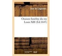 Oraison funèbre du roy Louis XIII Jean de Lingendes (Auteur)