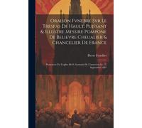 Oraison Fvnebre Svr Le Trespas De Hault, Puissant & Illustre Messire Pompone De Believre Cheualier & Chancelier De France: Prononcée En L'eglise De S.