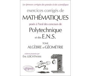 Oral Mathématiques Polytechnique et ENS : Algèbre - Géométrie. Exercices corrigés