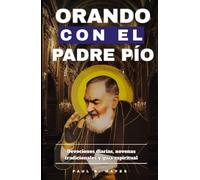 Orando con el Padre Pío: Devociones diarias, novenas tradicionales y guía espiritual