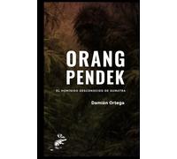 Orang Pendek: el homínido desconocido de Sumatra: Criptozoología en la selva tropical: avistamientos, huellas, muestras biológicas, cámaras trampa y explicaciones naturalistas