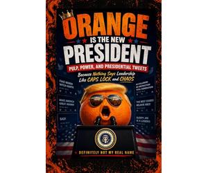 Orange is the New President: Pulp, Power, and Presidential Tweets: A Satirical Look at Modern Politics, Media Chaos, Viral Culture, and the Absurd Reality of Today’s News Cycle