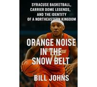 Orange Noise in the Snow Belt: Syracuse Basketball, Carrier Dome Legends, and the Identity of a Northeastern Kingdom