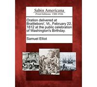 Oration Delivered At Brattleboro', Vt., February 22, 1812 At The Public Celebration Of Washington's Birthday.