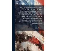 Oration Delivered By Hon. John P. Blair ... At The Centennial Celebration Of The Declaration Of American Independence In The City Of Altoona, Pa., July 4, 1876. With An Appendix Embracing Programme Of