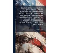 Oration Delivered by Hon. John P. Blair ... at the Centennial Celebration of the Declaration of American Independence in the City of Altoona, Pa., ... Prayer by Rev. J. Curns, and a Brief Histor