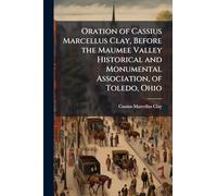 Oration of Cassius Marcellus Clay, Before the Maumee Valley Historical and Monumental Association, of Toledo, Ohio