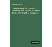 Oration Pronounced on Webster Commemoration Day June 28, 1882 at Dartmouth College New Hampshire